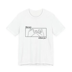 What am I without you shirt - Unisex Jersey Short Sleeve Tee