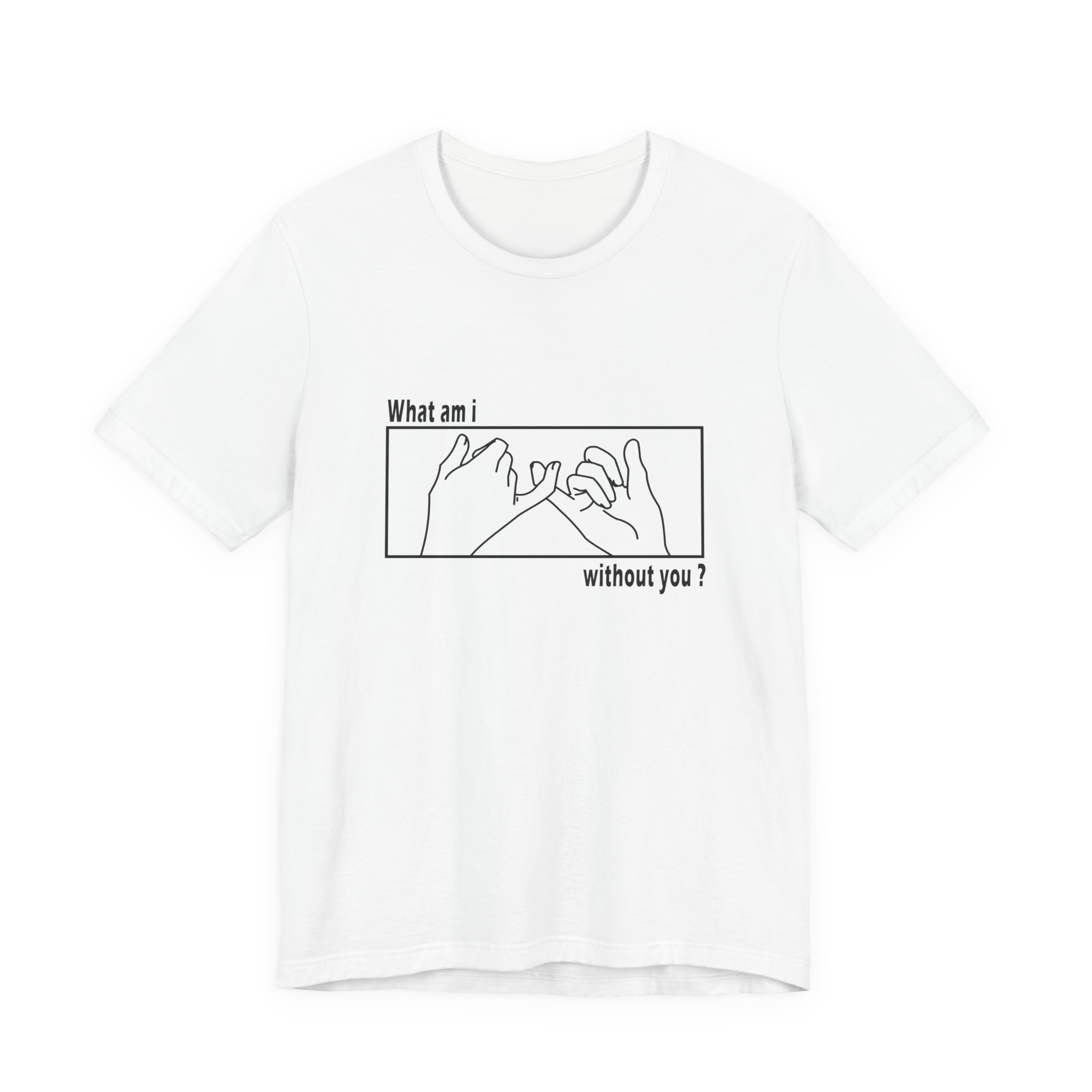 What am I without you shirt - Unisex Jersey Short Sleeve Tee